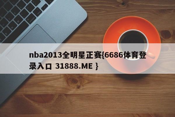 nba2013全明星正赛{6686体育登录入口 31888.ME }