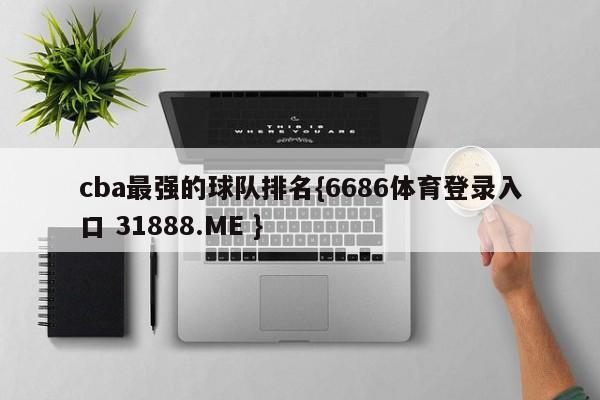 cba最强的球队排名{6686体育登录入口 31888.ME }