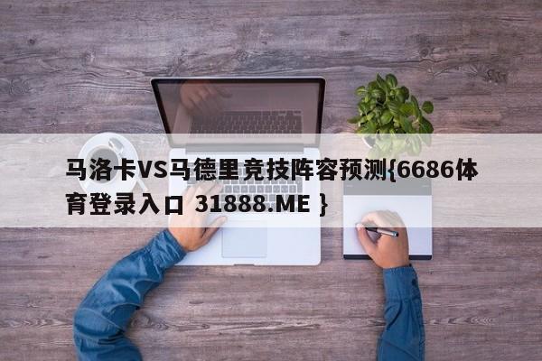 马洛卡VS马德里竞技阵容预测{6686体育登录入口 31888.ME }