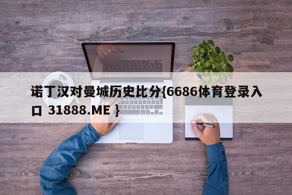 诺丁汉对曼城历史比分{6686体育登录入口 31888.ME }
