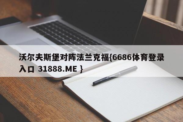 沃尔夫斯堡对阵法兰克福{6686体育登录入口 31888.ME }