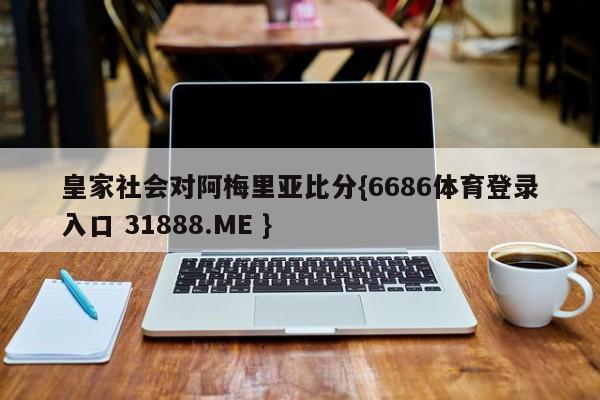 皇家社会对阿梅里亚比分{6686体育登录入口 31888.ME }