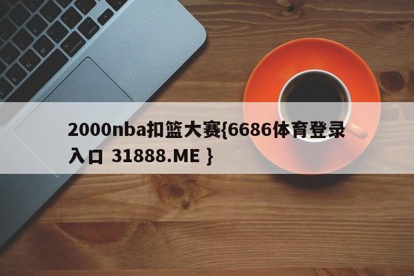 2000nba扣篮大赛{6686体育登录入口 31888.ME }