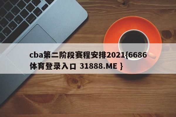 cba第二阶段赛程安排2021{6686体育登录入口 31888.ME }