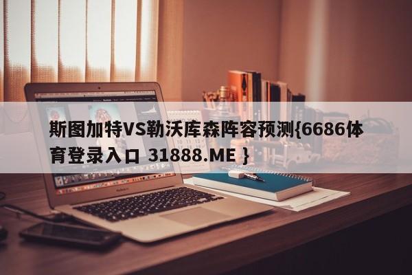 斯图加特VS勒沃库森阵容预测{6686体育登录入口 31888.ME }