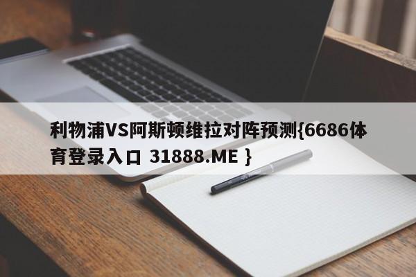 利物浦VS阿斯顿维拉对阵预测{6686体育登录入口 31888.ME }