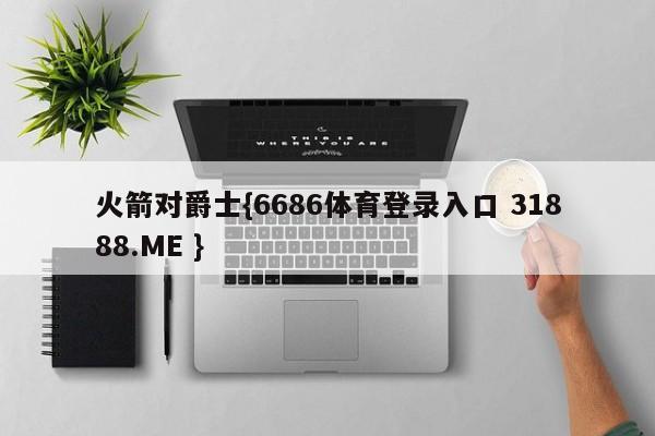 火箭对爵士{6686体育登录入口 31888.ME }