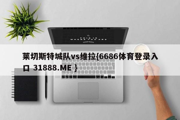 莱切斯特城队vs维拉{6686体育登录入口 31888.ME }