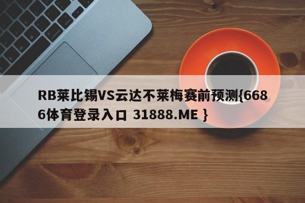 RB莱比锡VS云达不莱梅赛前预测{6686体育登录入口 31888.ME }