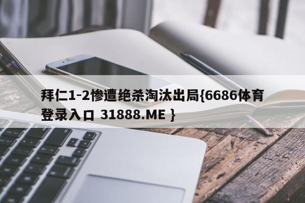 拜仁1-2惨遭绝杀淘汰出局{6686体育登录入口 31888.ME }