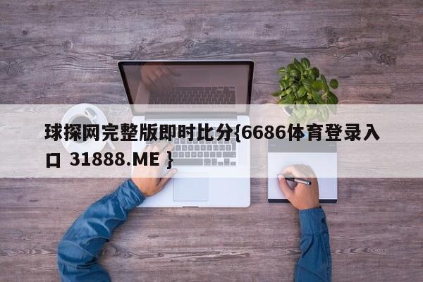 球探网完整版即时比分{6686体育登录入口 31888.ME }