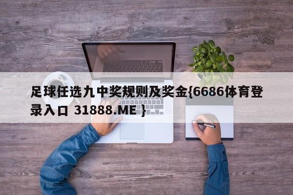足球任选九中奖规则及奖金{6686体育登录入口 31888.ME }