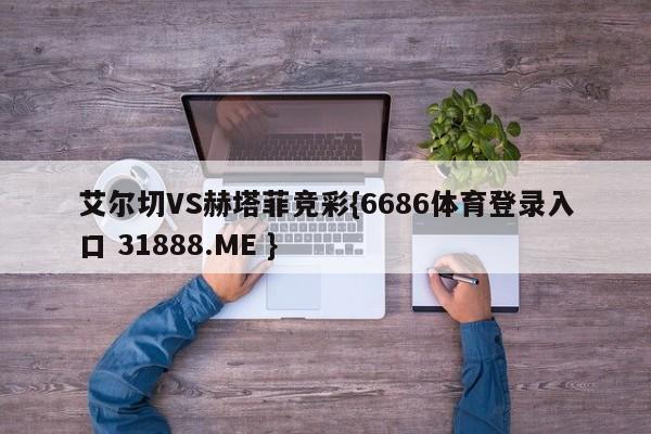 艾尔切VS赫塔菲竞彩{6686体育登录入口 31888.ME }