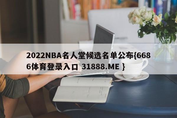 2022NBA名人堂候选名单公布{6686体育登录入口 31888.ME }