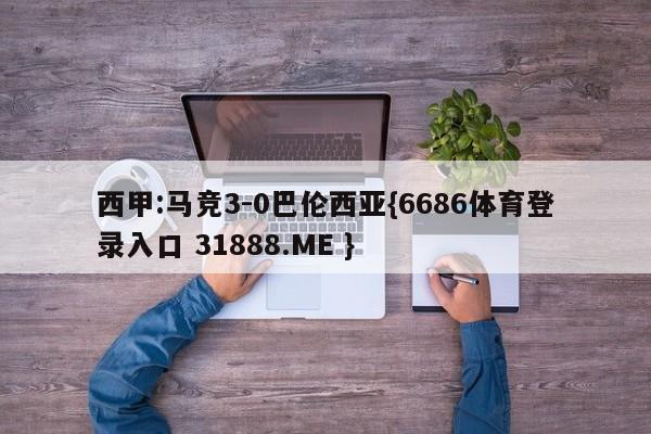 西甲:马竞3-0巴伦西亚{6686体育登录入口 31888.ME }