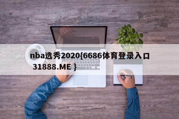 nba选秀2020{6686体育登录入口 31888.ME }