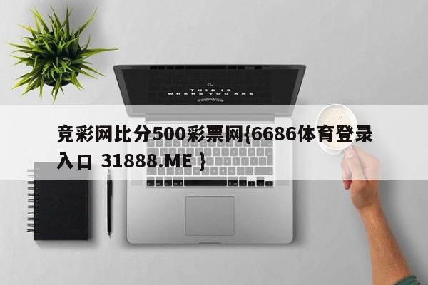 竞彩网比分500彩票网{6686体育登录入口 31888.ME }