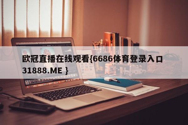 欧冠直播在线观看{6686体育登录入口 31888.ME }