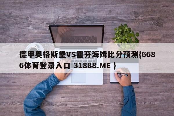 德甲奥格斯堡VS霍芬海姆比分预测{6686体育登录入口 31888.ME }