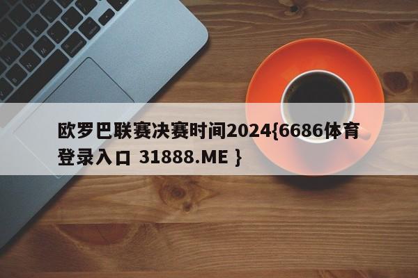 欧罗巴联赛决赛时间2024{6686体育登录入口 31888.ME }