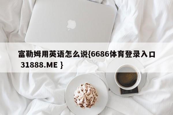 富勒姆用英语怎么说{6686体育登录入口 31888.ME }