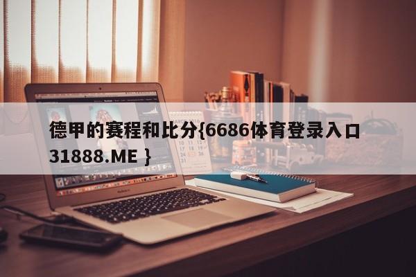 德甲的赛程和比分{6686体育登录入口 31888.ME }