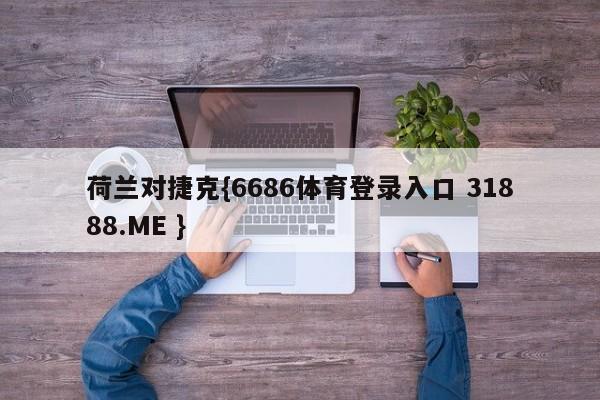 荷兰对捷克{6686体育登录入口 31888.ME }