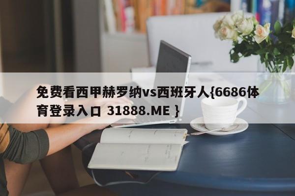 免费看西甲赫罗纳vs西班牙人{6686体育登录入口 31888.ME }