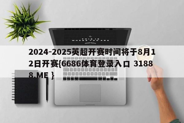 2024-2025英超开赛时间将于8月12日开赛{6686体育登录入口 31888.ME }
