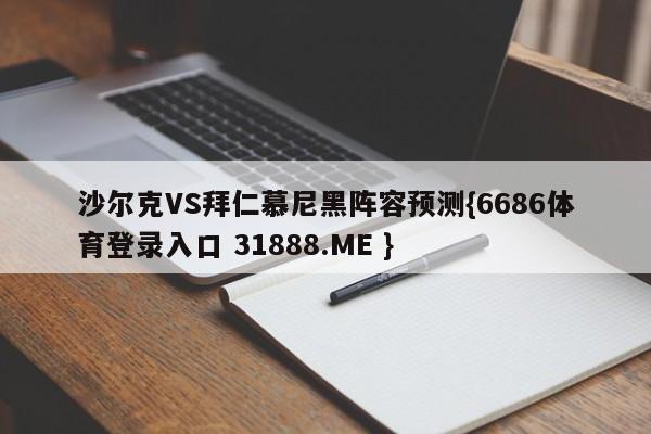 沙尔克VS拜仁慕尼黑阵容预测{6686体育登录入口 31888.ME }