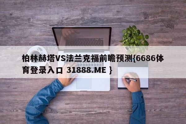 柏林赫塔VS法兰克福前瞻预测{6686体育登录入口 31888.ME }