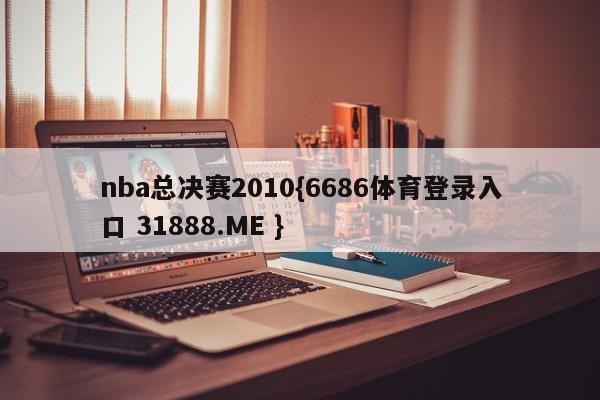 nba总决赛2010{6686体育登录入口 31888.ME }