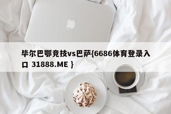 毕尔巴鄂竞技vs巴萨{6686体育登录入口 31888.ME }