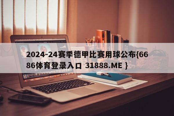 2024-24赛季德甲比赛用球公布{6686体育登录入口 31888.ME }