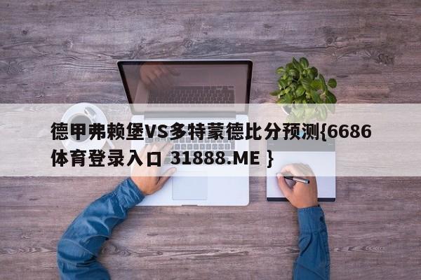 德甲弗赖堡VS多特蒙德比分预测{6686体育登录入口 31888.ME }
