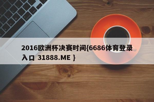2016欧洲杯决赛时间{6686体育登录入口 31888.ME }