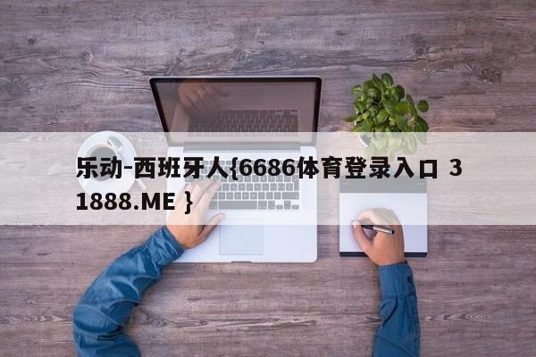 乐动-西班牙人{6686体育登录入口 31888.ME }