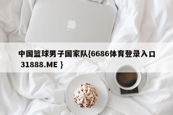 中国篮球男子国家队{6686体育登录入口 31888.ME }