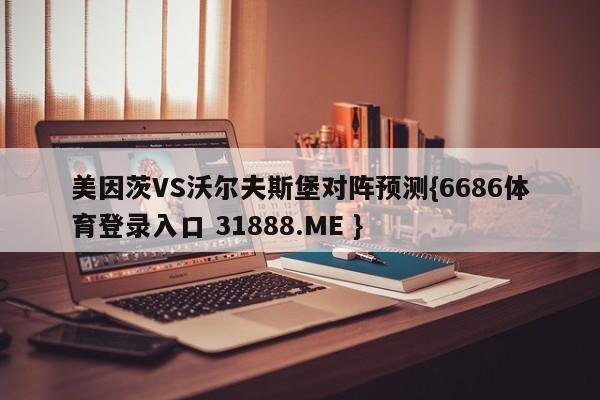 美因茨VS沃尔夫斯堡对阵预测{6686体育登录入口 31888.ME }
