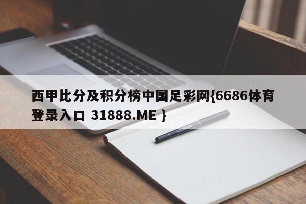 西甲比分及积分榜中国足彩网{6686体育登录入口 31888.ME }