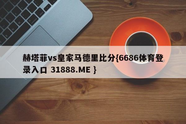 赫塔菲vs皇家马德里比分{6686体育登录入口 31888.ME }