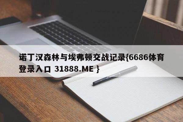诺丁汉森林与埃弗顿交战记录{6686体育登录入口 31888.ME }
