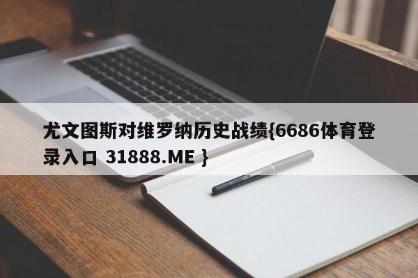 尤文图斯对维罗纳历史战绩{6686体育登录入口 31888.ME }