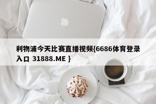 利物浦今天比赛直播视频{6686体育登录入口 31888.ME }