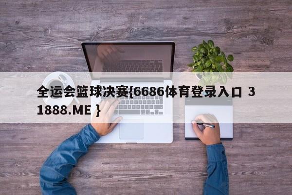 全运会篮球决赛{6686体育登录入口 31888.ME }