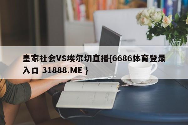 皇家社会VS埃尔切直播{6686体育登录入口 31888.ME }