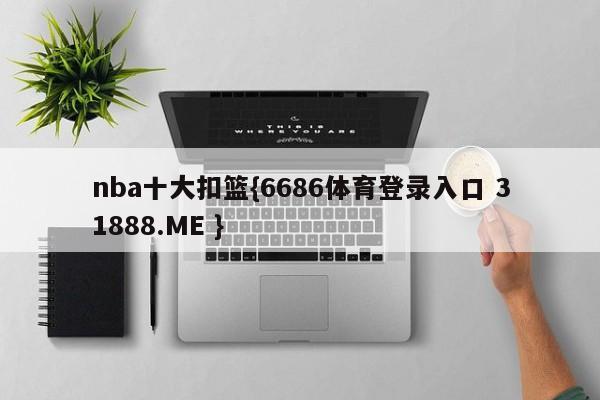 nba十大扣篮{6686体育登录入口 31888.ME }