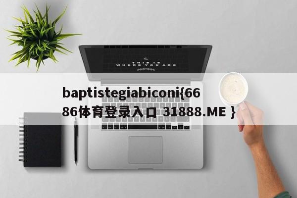 baptistegiabiconi{6686体育登录入口 31888.ME }