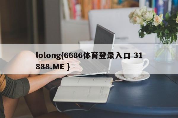 lolong{6686体育登录入口 31888.ME }