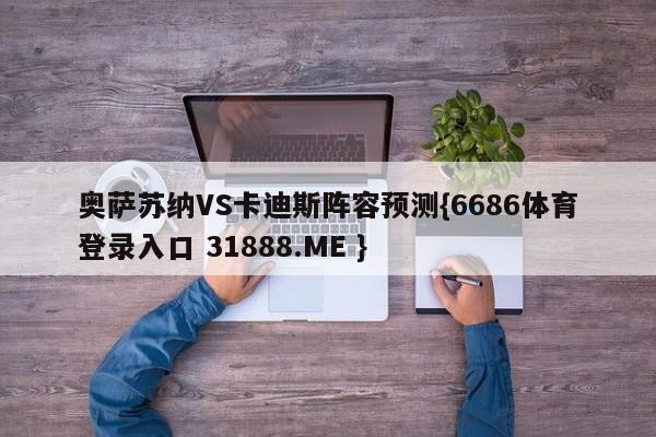 奥萨苏纳VS卡迪斯阵容预测{6686体育登录入口 31888.ME }